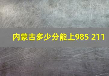 内蒙古多少分能上985 211